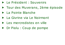 Le Président : Souvenirs Tour des Muverans, 2ème épisode La Pointe Blanche La Givrine via Le Noirmont Les mercredistes en ville Dr Piolu : Coup de pompe